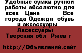 Удобные сумки ручной работы абсолютно для всех › Цена ­ 1 599 - Все города Одежда, обувь и аксессуары » Аксессуары   . Тверская обл.,Ржев г.